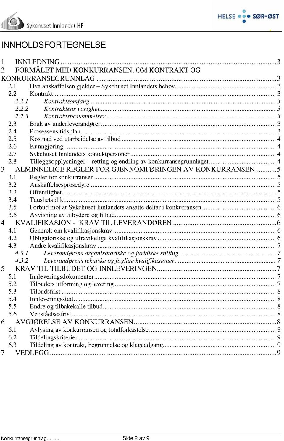 6 Kunngjøring... 4 2.7 Sykehuset Innlandets kontaktpersoner... 4 2.8 Tilleggsopplysninger retting og endring av konkurransegrunnlaget... 4 3 ALMINNELIGE REGLER FOR GJENNOMFØRINGEN AV KONKURRANSEN...5 3.