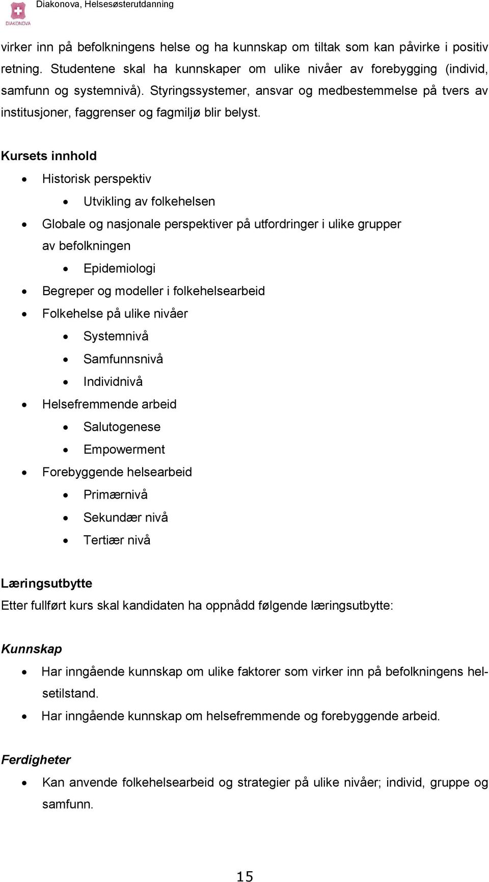 Kursets innhold Historisk perspektiv Utvikling av folkehelsen Globale og nasjonale perspektiver på utfordringer i ulike grupper av befolkningen Epidemiologi Begreper og modeller i folkehelsearbeid