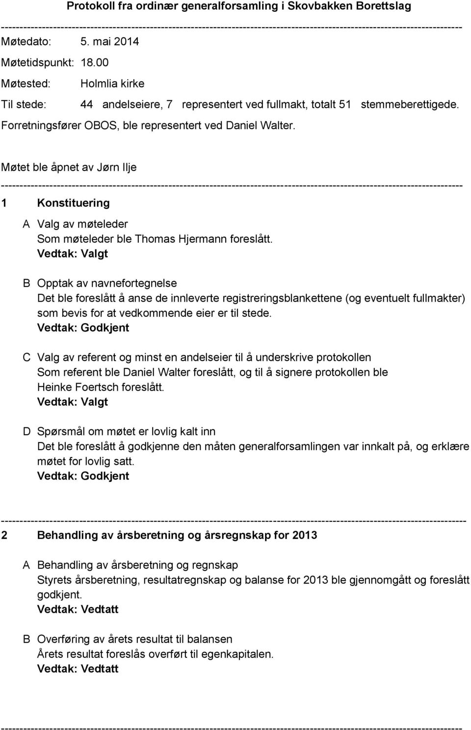 Møtet ble åpnet av Jørn Ilje 1 Konstituering A Valg av møteleder Som møteleder ble Thomas Hjermann foreslått.