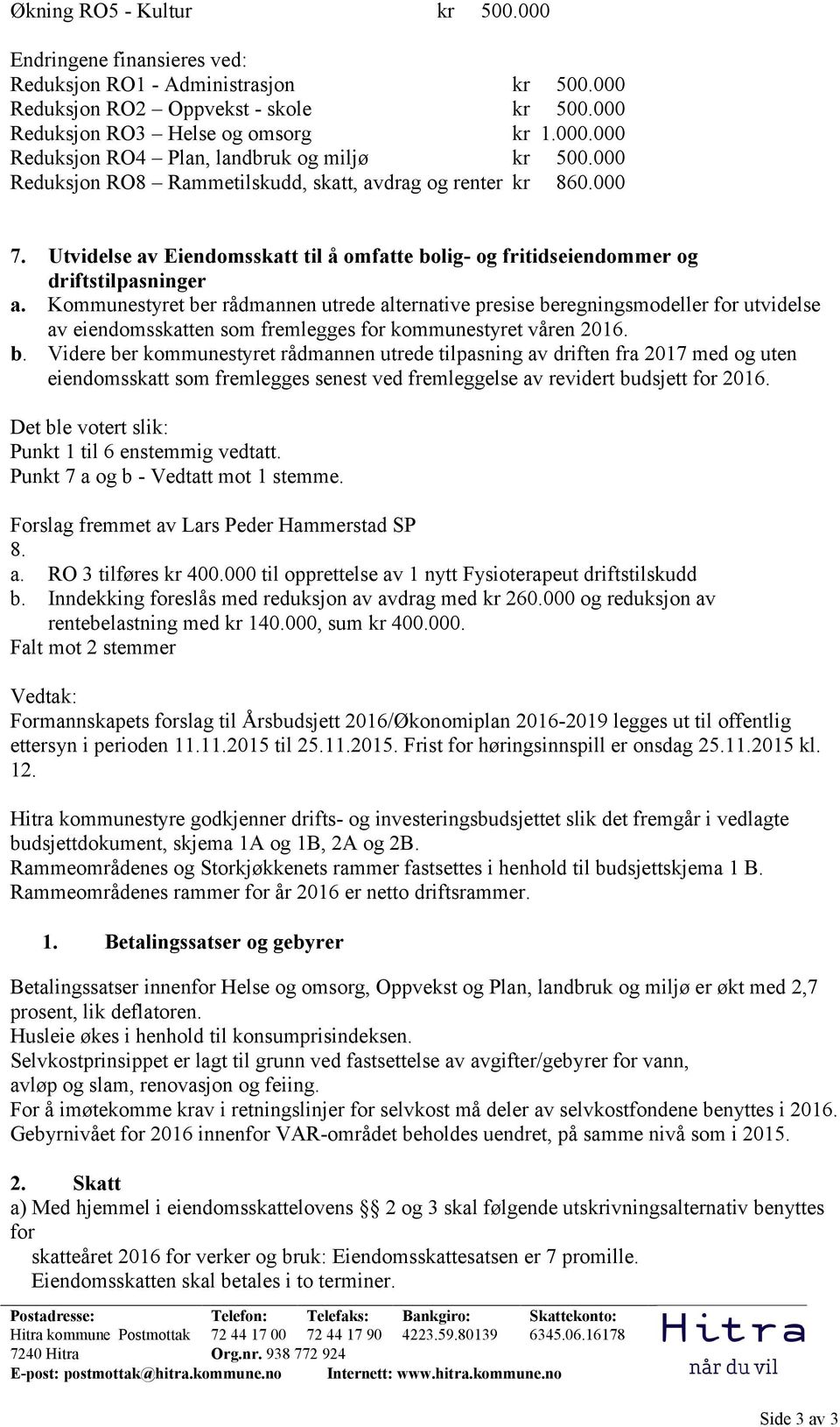 Kommunestyret ber rådmannen utrede alternative presise beregningsmodeller for utvidelse av eiendomsskatten som fremlegges for kommunestyret våren 2016. b. Videre ber kommunestyret rådmannen utrede tilpasning av driften fra 2017 med og uten eiendomsskatt som fremlegges senest ved fremleggelse av revidert budsjett for 2016.