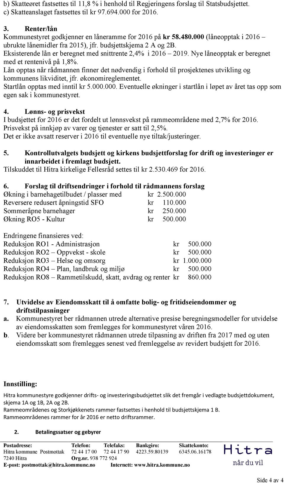 Eksisterende lån er beregnet med snittrente 2,4% i 2016 2019. Nye låneopptak er beregnet med et rentenivå på 1,8%.