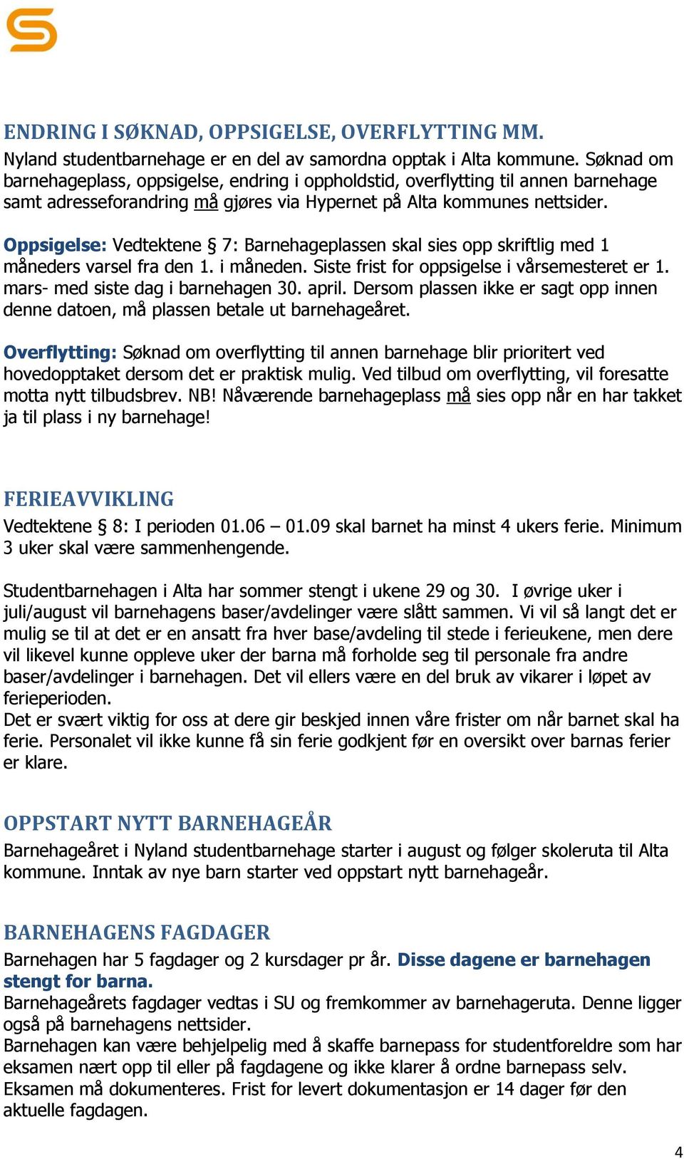 Oppsigelse: Vedtektene 7: Barnehageplassen skal sies opp skriftlig med 1 måneders varsel fra den 1. i måneden. Siste frist for oppsigelse i vårsemesteret er 1. mars- med siste dag i barnehagen 30.