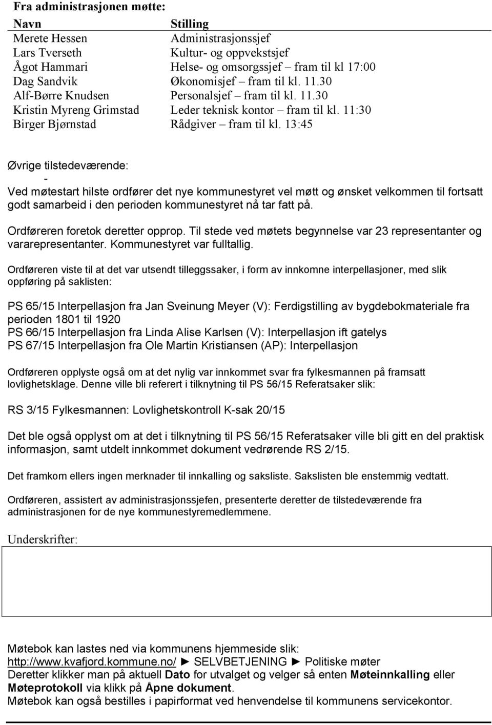 13:45 Øvrige tilstedeværende: - Ved møtestart hilste ordfører det nye kommunestyret vel møtt og ønsket velkommen til fortsatt godt samarbeid i den perioden kommunestyret nå tar fatt på.