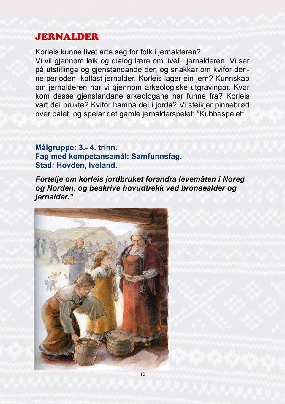 Kunnskap om jernalderen har vi gjennom arkeologiske utgravingar. Kvar kom desse gjenstandane arkeologane har funne frå? Korleis vart dei brukte? Kvifor hamna dei i jorda?