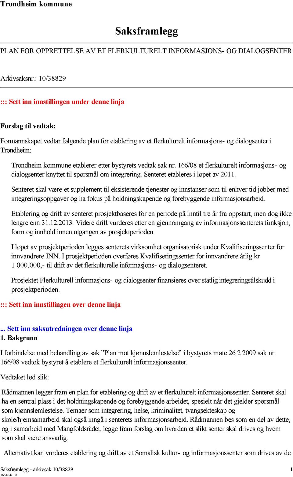 kommune etablerer etter bystyrets vedtak sak nr. 166/08 et flerkulturelt informasjons- og dialogsenter knyttet til spørsmål om integrering. Senteret etableres i løpet av 2011.