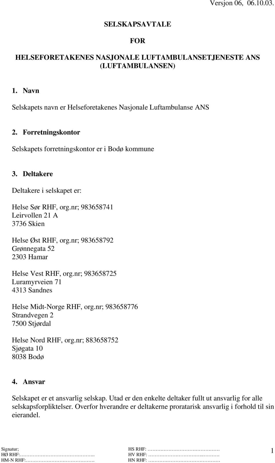 nr; 983658792 Grønnegata 52 2303 Hamar Helse Vest RHF, org.nr; 983658725 Luramyrveien 71 4313 Sandnes Helse Midt-Norge RHF, org.nr; 983658776 Strandvegen 2 7500 Stjørdal Helse Nord RHF, org.