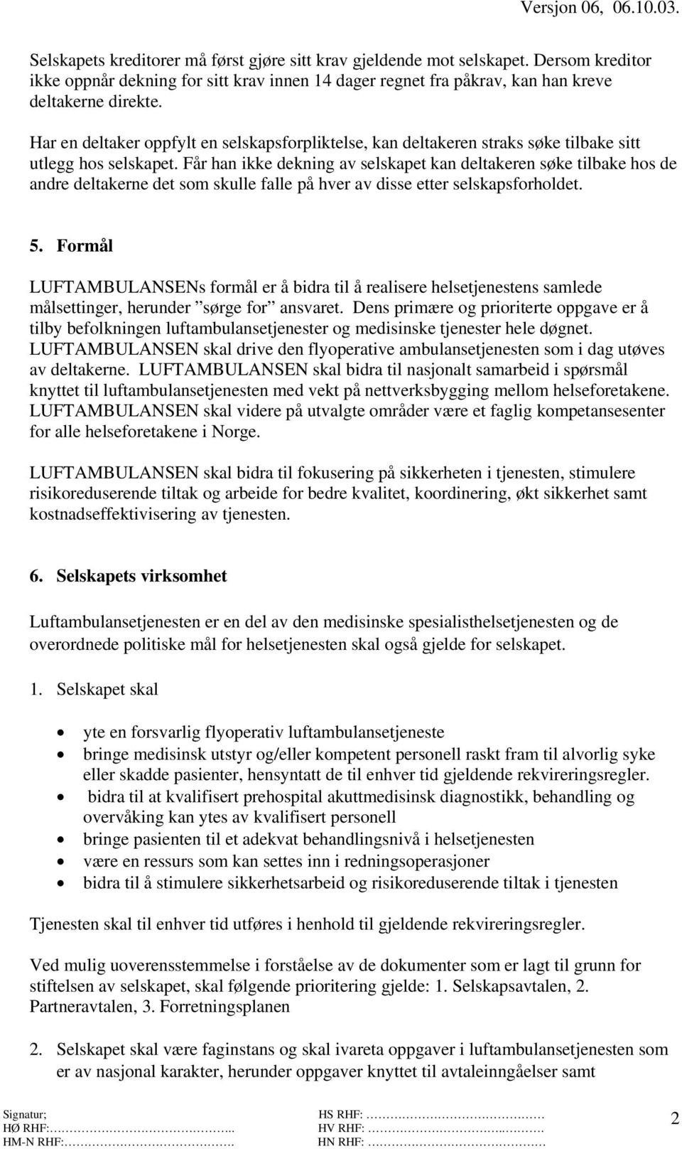 Får han ikke dekning av selskapet kan deltakeren søke tilbake hos de andre deltakerne det som skulle falle på hver av disse etter selskapsforholdet. 5.