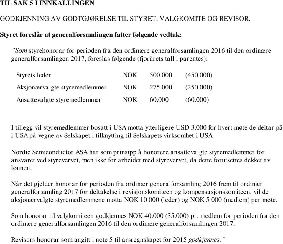 (fjorårets tall i parentes): Styrets leder NOK 500.000 (450.000) Aksjonærvalgte styremedlemmer NOK 275.000 (250.000) Ansattevalgte styremedlemmer NOK 60.000 (60.