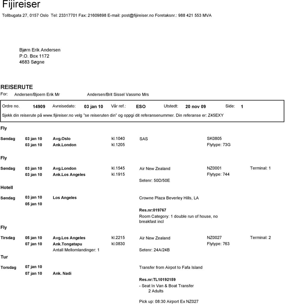 Din referanse er: Z45EXY Søndag 03 jan 10 03 jan 10 Avg.Oslo Ank.London kl.1040 kl.1205 SAS SK0805 type: 73G Søndag 03 jan 10 03 jan 10 Avg.London Ank.Los Angeles kl.1545 kl.