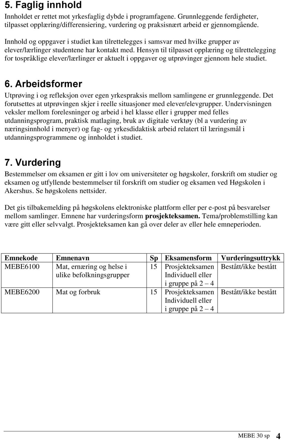 Hensyn til tilpasset opplæring og tilrettelegging for tospråklige elever/lærlinger er aktuelt i oppgaver og utprøvinger gjennom hele studiet. 6.