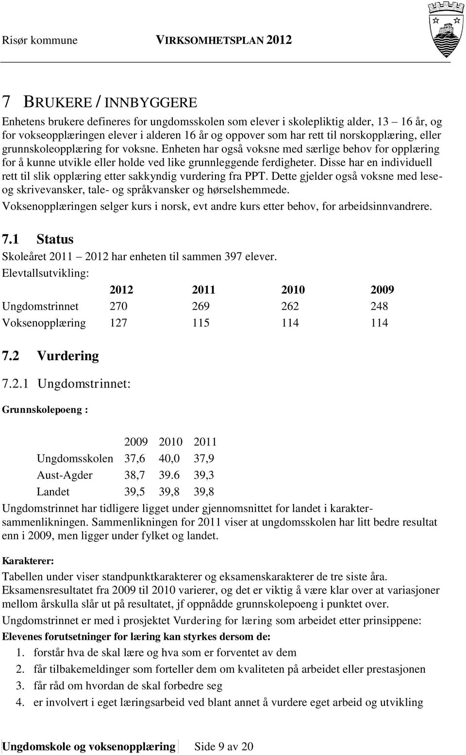 Disse har en individuell rett til slik opplæring etter sakkyndig vurdering fra PPT. Dette gjelder også voksne med leseog skrivevansker, tale- og språkvansker og hørselshemmede.