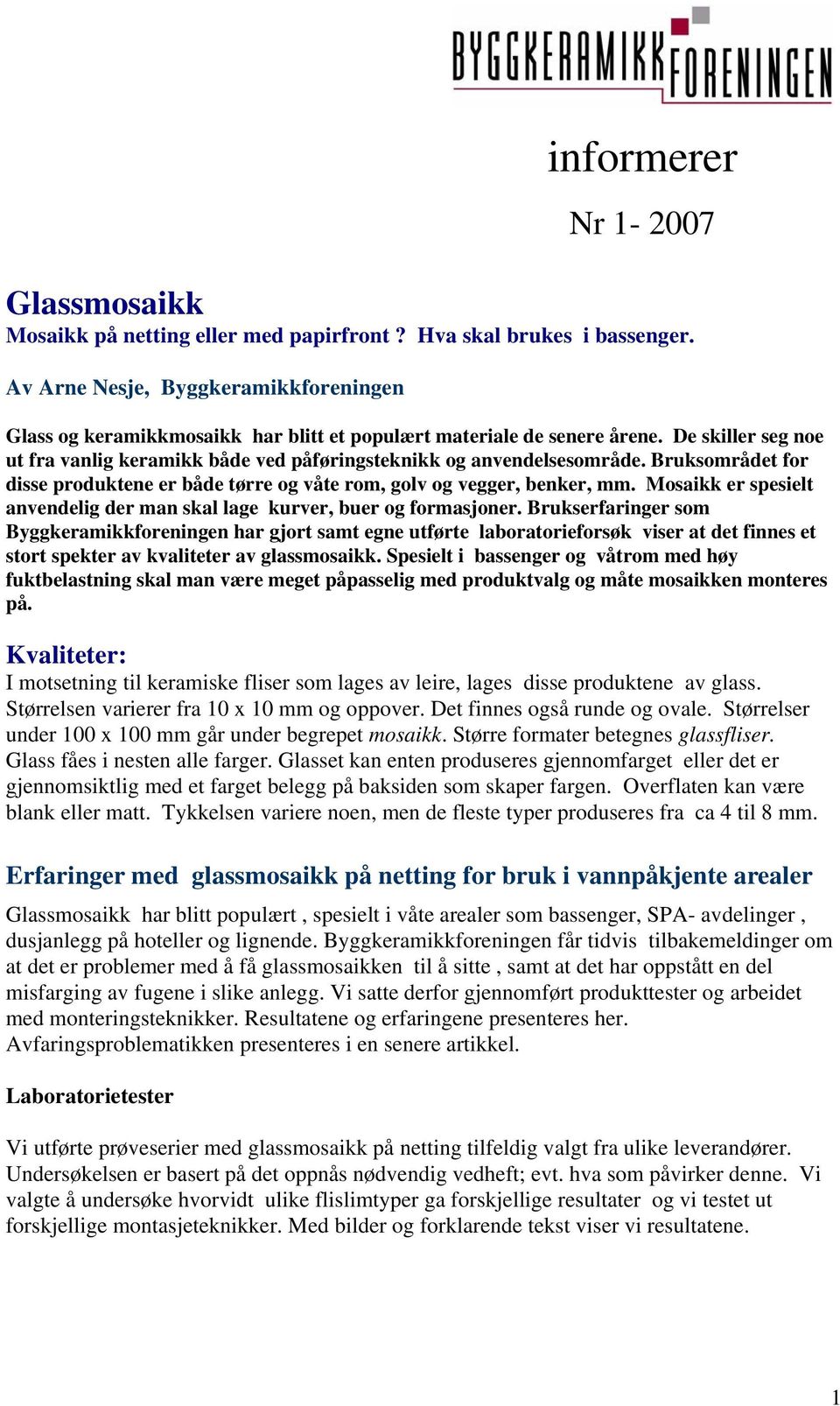 De skiller seg noe ut fra vanlig keramikk både ved påføringsteknikk og anvendelsesområde. Bruksområdet for disse produktene er både tørre og våte rom, golv og vegger, benker, mm.