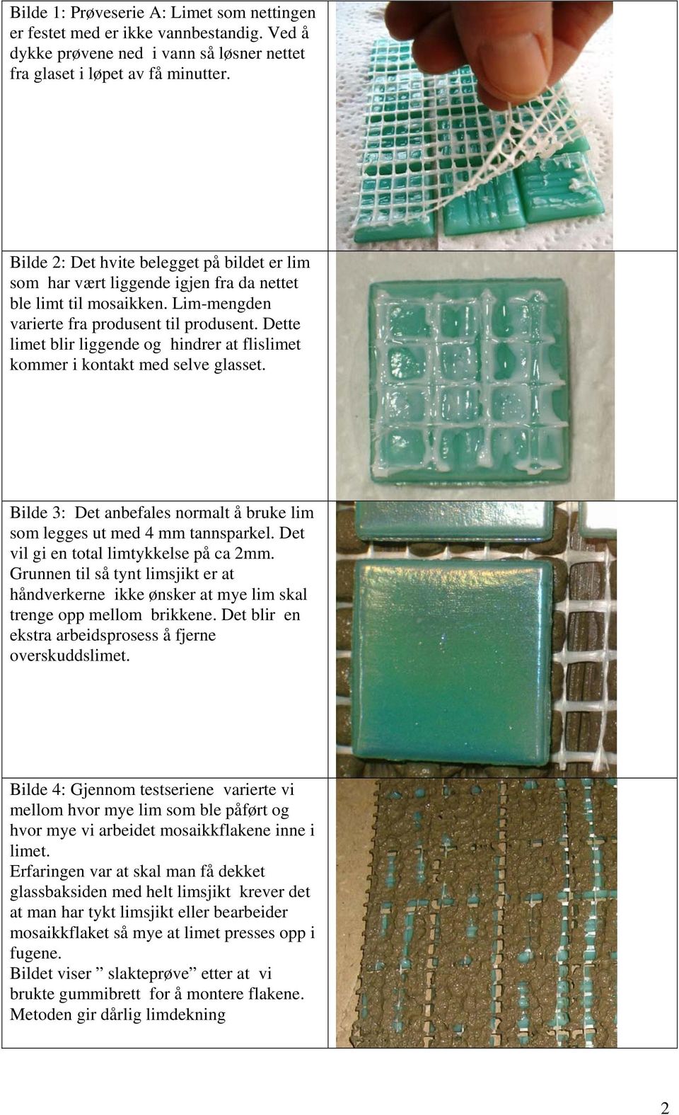 Dette limet blir liggende og hindrer at flislimet kommer i kontakt med selve glasset. Bilde 3: Det anbefales normalt å bruke lim som legges ut med 4 mm tannsparkel.