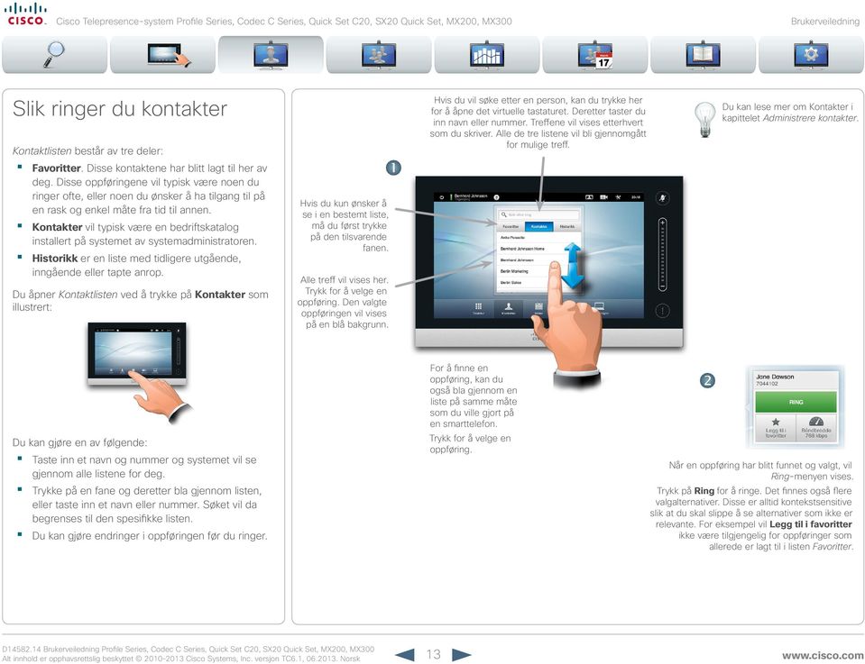 Kontakter vil typisk være en bedriftskatalog installert på systemet av systemadministratoren. Historikk er en liste med tidligere utgående, inngående eller tapte anrop.