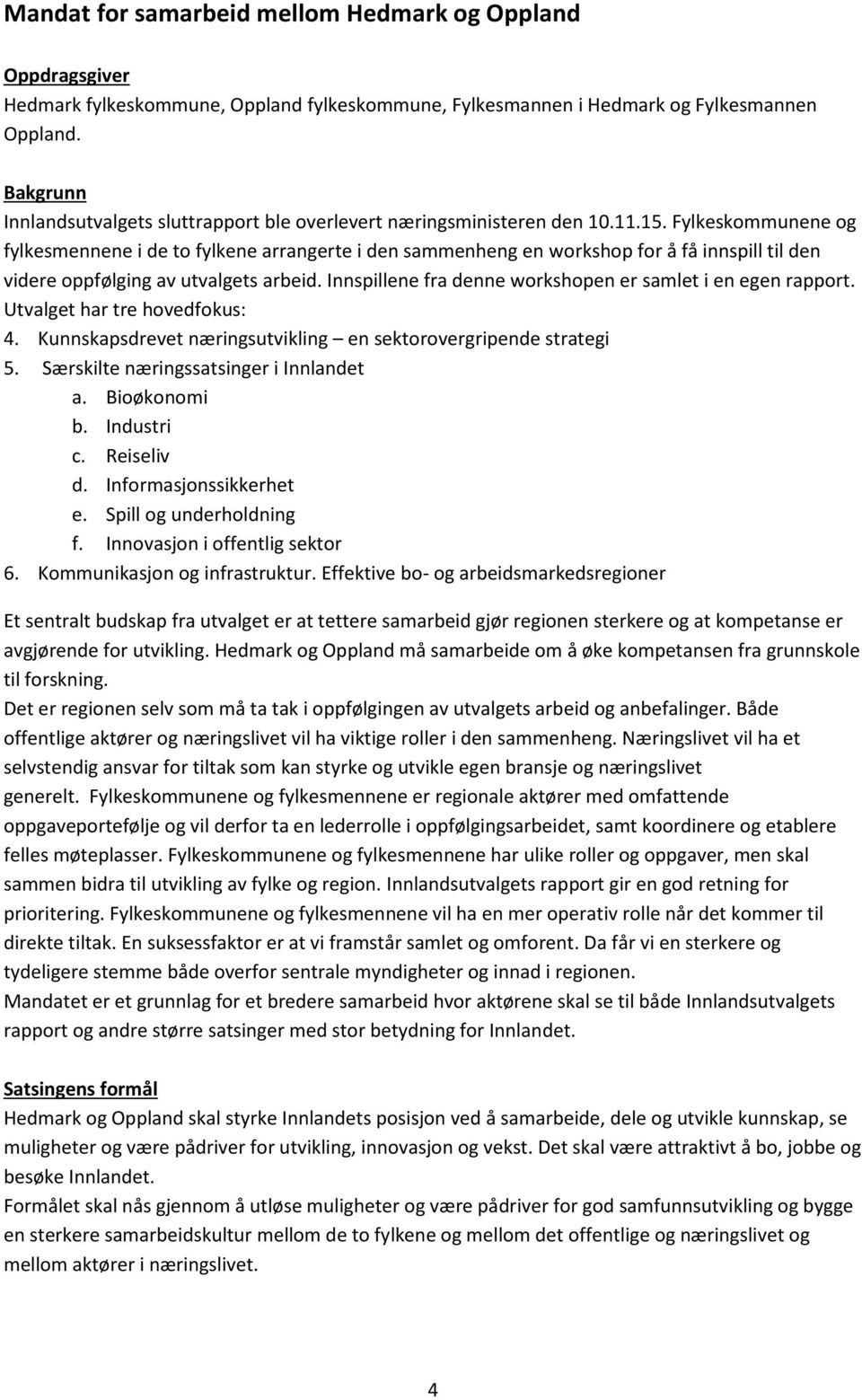 Fylkeskommunene og fylkesmennene i de to fylkene arrangerte i den sammenheng en workshop for å få innspill til den videre oppfølging av utvalgets arbeid.