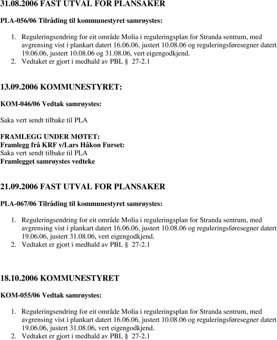 2006 KOMMUNESTYRET: KOM-046/06 Vedtak samrøystes: Saka vert sendt tilbake til PLA FRAMLEGG UNDER MØTET: Framlegg frå KRF v/lars Håkon Furset: Saka