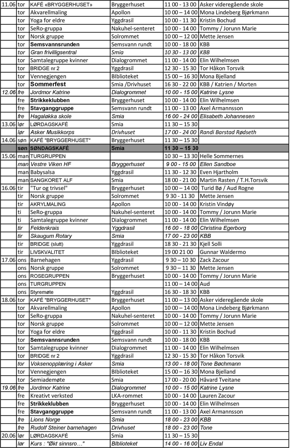 10 30-13 00 KBB tor Samtalegruppe kvinner Dialogrommet 11 00-14 00 Elin Wilhelmsen tor BRIDGE nr 2 Yggdrasil 12 30-15 30 Tor Håkon Torsvik tor Vennegjengen BIblioteket 15 00 16 30 Mona Bjelland tor