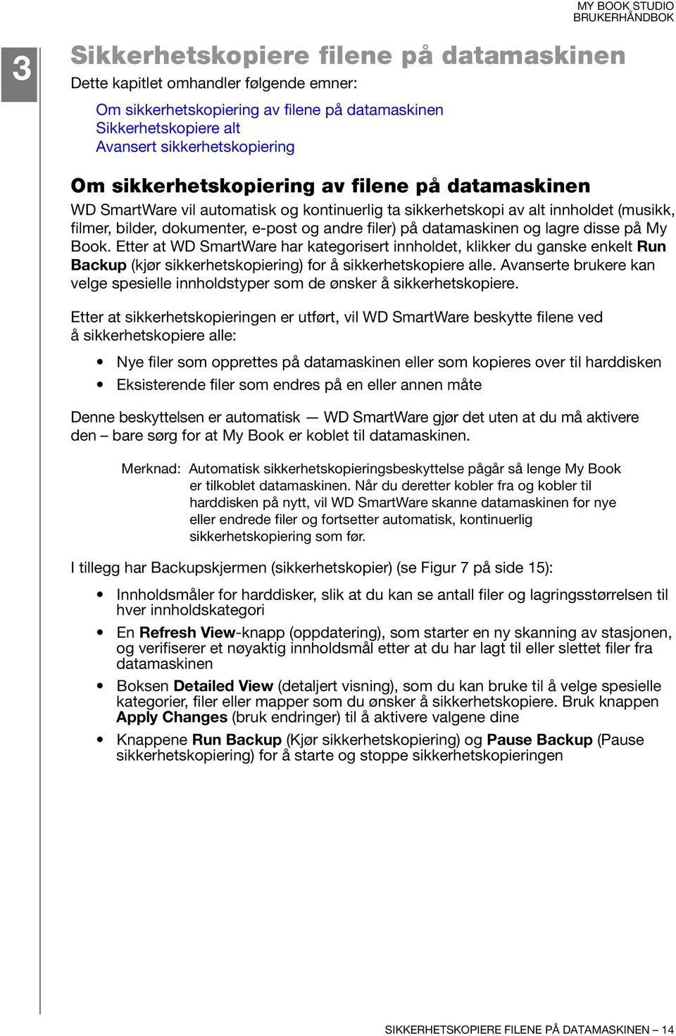 datamaskinen og lagre disse på My Book. Etter at WD SmartWare har kategorisert innholdet, klikker du ganske enkelt Run Backup (kjør sikkerhetskopiering) for å sikkerhetskopiere alle.