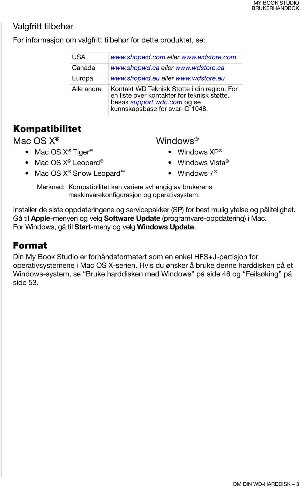 Kompatibilitet Mac OS X Windows Mac OS X Tiger Mac OS X Leopard Mac OS X Snow Leopard Windows XP Windows Vista Windows 7 Merknad: Kompatibilitet kan variere avhengig av brukerens