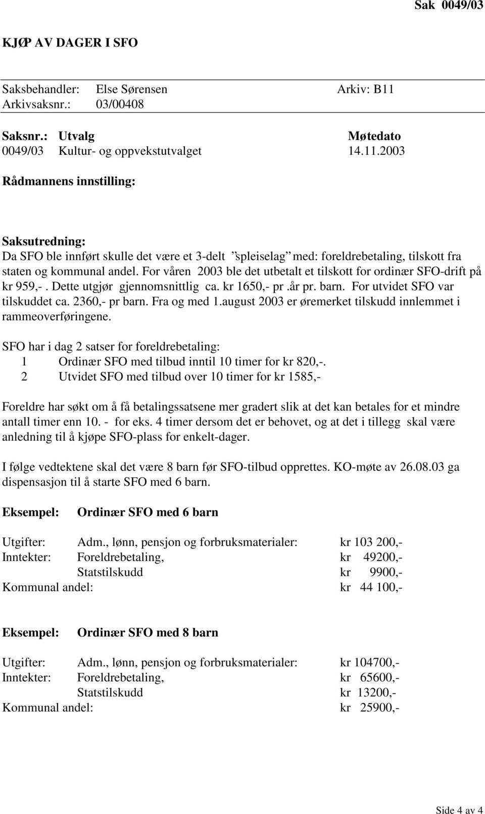 Fra og med 1.august 2003 er øremerket tilskudd innlemmet i rammeoverføringene. SFO har i dag 2 satser for foreldrebetaling: 1 Ordinær SFO med tilbud inntil 10 timer for kr 820,-.