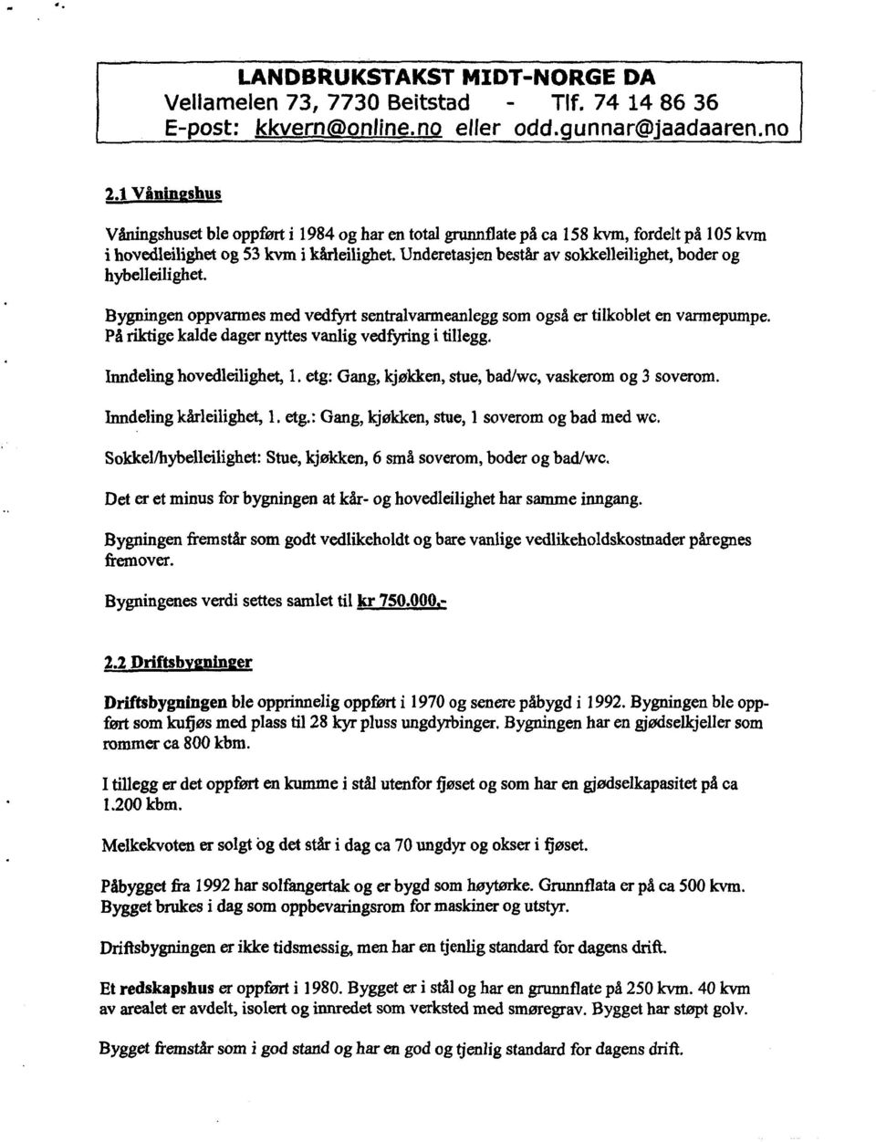 På riktige kalde dager nyttes vanlig vedfyring i tillegg. Inndeling hovedleilighet, 1. etg: Gang, kjøkken, stue, bad/wc, vaskerom og 3 soverom. Inndeling kårleilighet, 1. etg.: Gang, kjøkken, stue, 1 soverom og bad med wc.