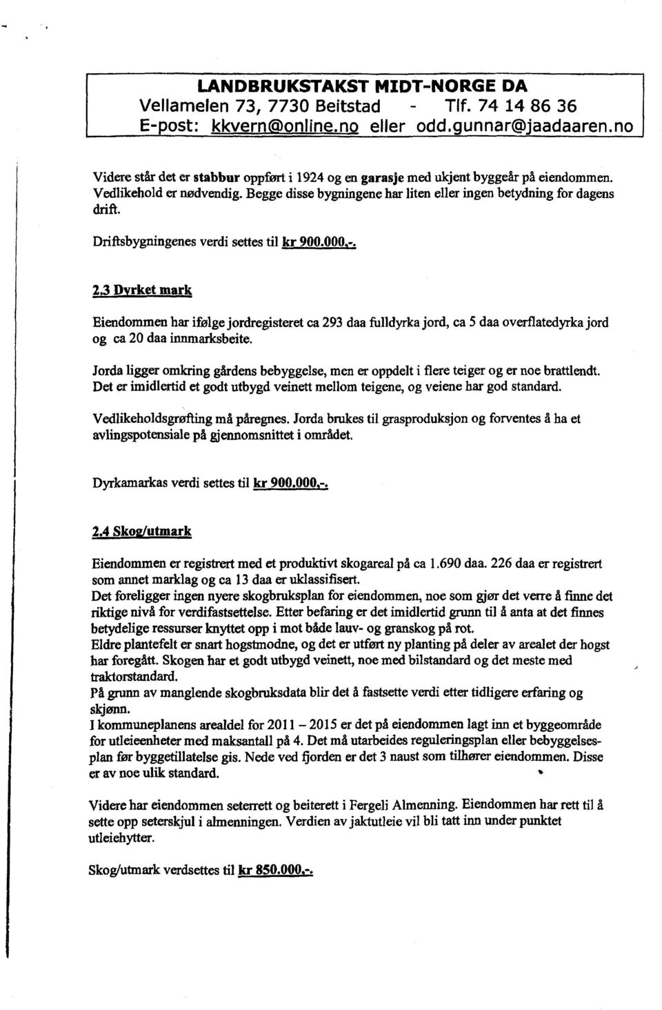 Jorda ligger omkring gårdens bebyggelse, men er oppdelt i flere teiger og er noe brattlendt. Det er imidlertid et godt utbygd veinett mellom teigene, og veiene har god standard.