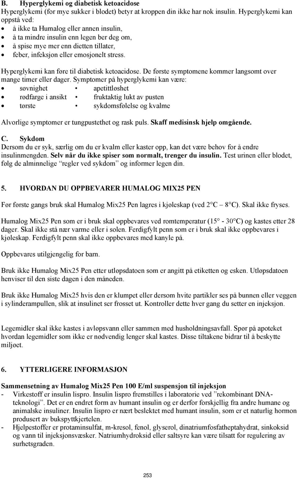 Hyperglykemi kan føre til diabetisk ketoacidose. De første symptomene kommer langsomt over mange timer eller dager.