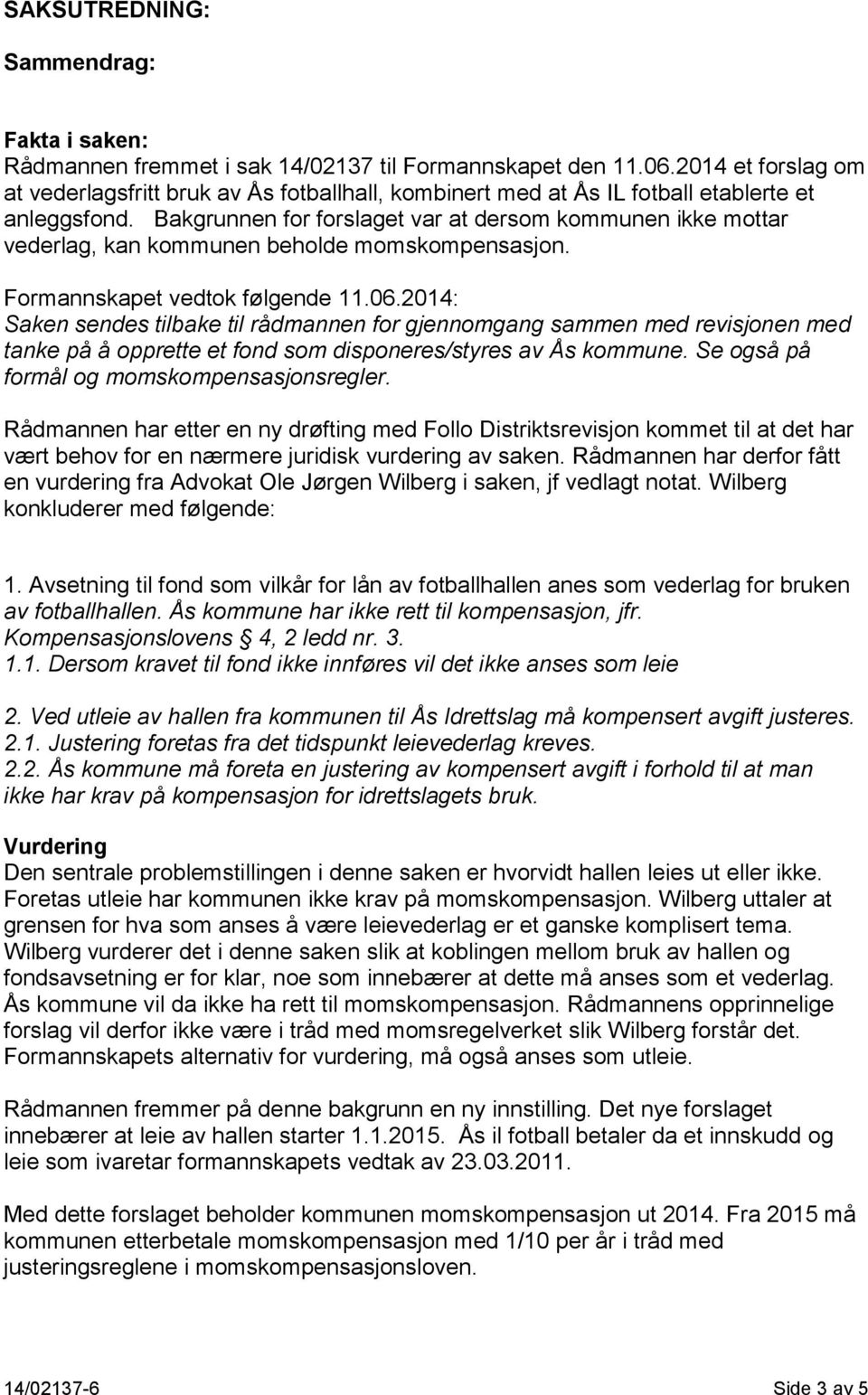 Bakgrunnen for forslaget var at dersom kommunen ikke mottar vederlag, kan kommunen beholde momskompensasjon. Formannskapet vedtok følgende 11.06.