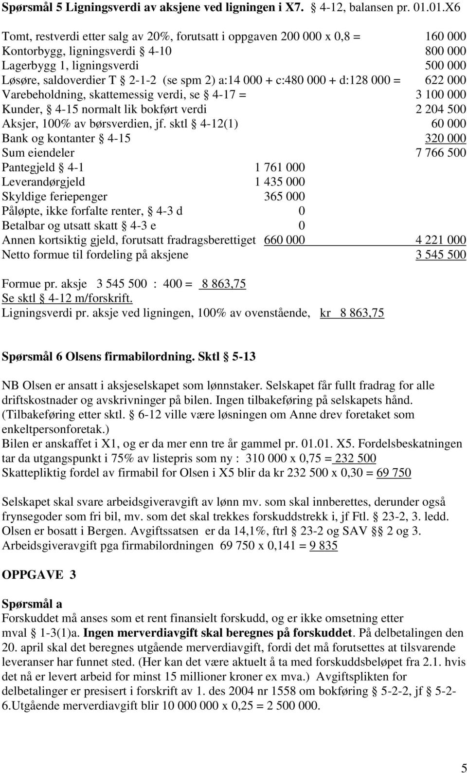 a:14 000 + c:480 000 + d:128 000 = 622 000 Varebeholdning, skattemessig verdi, se 4-17 = 3 100 000 Kunder, 4-15 normalt lik bokført verdi 2 204 500 Aksjer, 100% av børsverdien, jf.