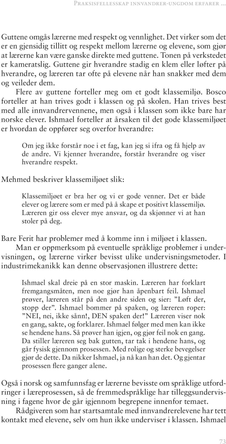 Guttene gir hverandre stadig en klem eller løfter på hverandre, og læreren tar ofte på elevene når han snakker med dem og veileder dem. Flere av guttene forteller meg om et godt klassemiljø.