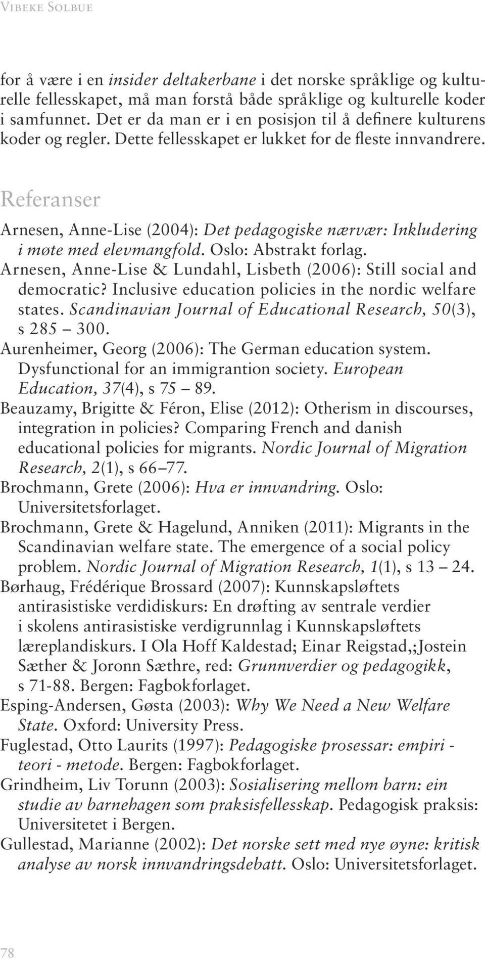 Referanser Arnesen, Anne-Lise (2004): Det pedagogiske nærvær: Inkludering i møte med elevmangfold. Oslo: Abstrakt forlag. Arnesen, Anne-Lise & Lundahl, Lisbeth (2006): Still social and democratic?