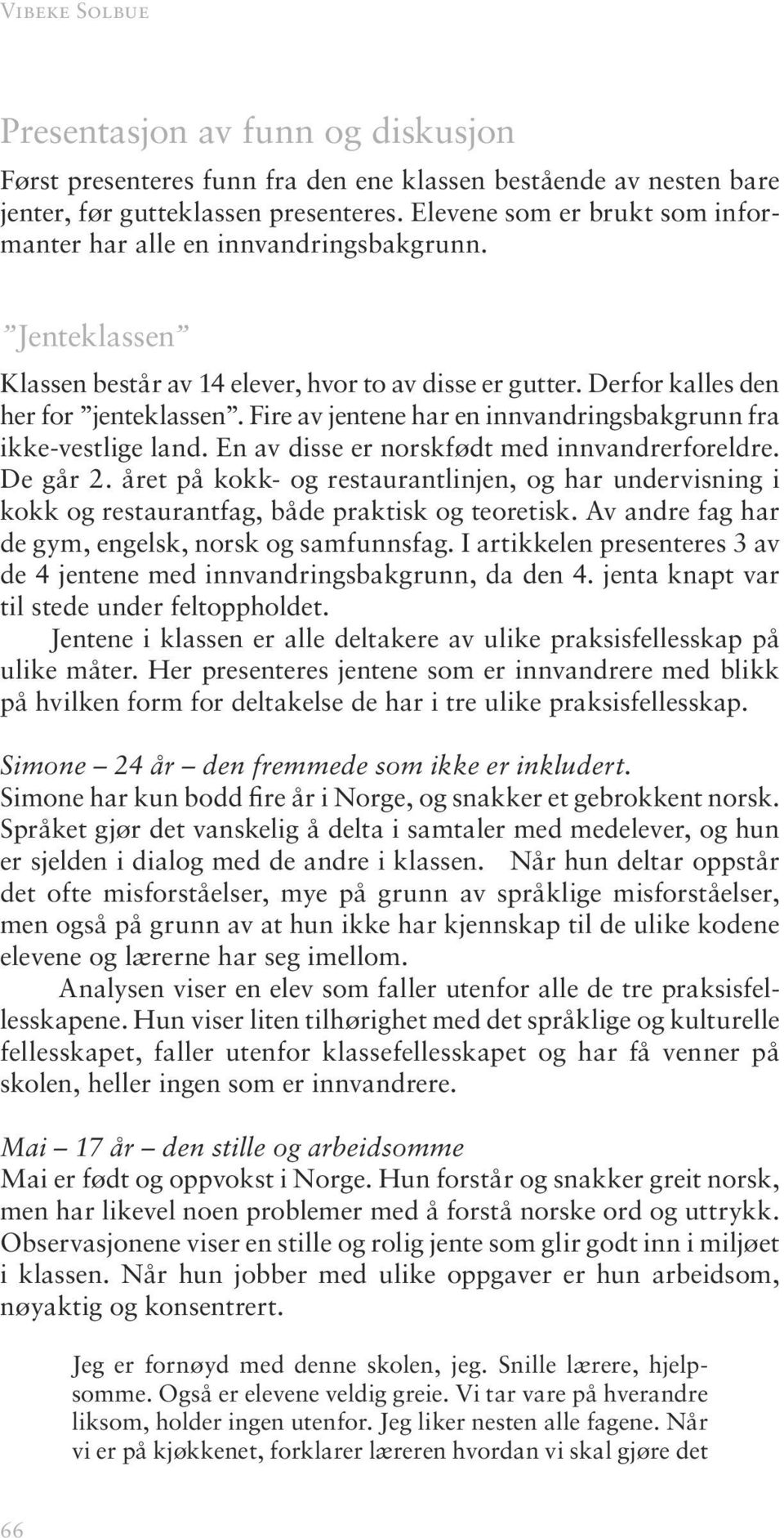 Fire av jentene har en innvandringsbakgrunn fra ikke-vestlige land. En av disse er norskfødt med innvandrerforeldre. De går 2.