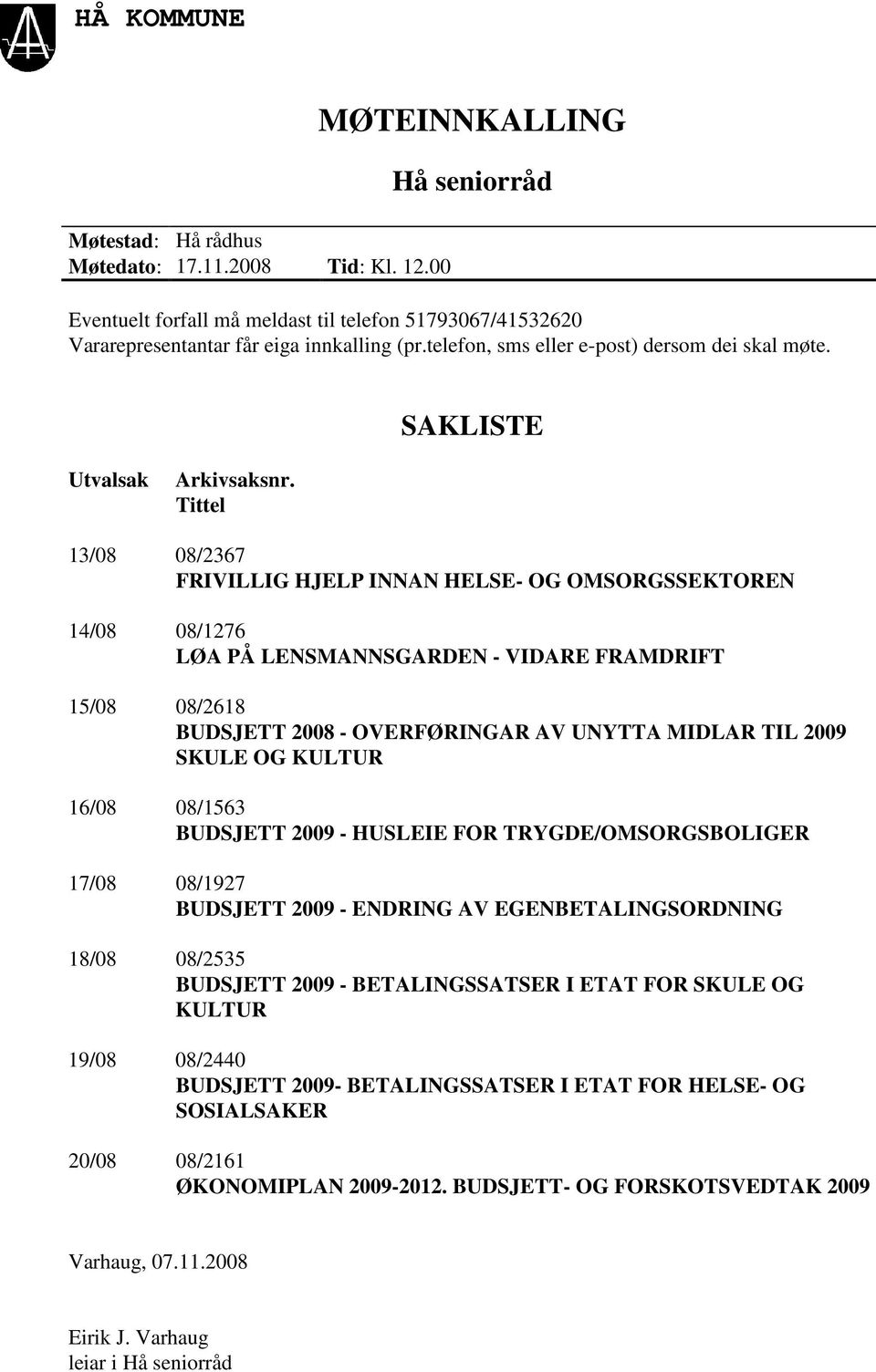 Tittel 13/08 08/2367 FRIVILLIG HJELP INNAN HELSE- OG OMSORGSSEKTOREN 14/08 08/1276 LØA PÅ LENSMANNSGARDEN - VIDARE FRAMDRIFT 15/08 08/2618 BUDSJETT 2008 - OVERFØRINGAR AV UNYTTA MIDLAR TIL 2009 SKULE