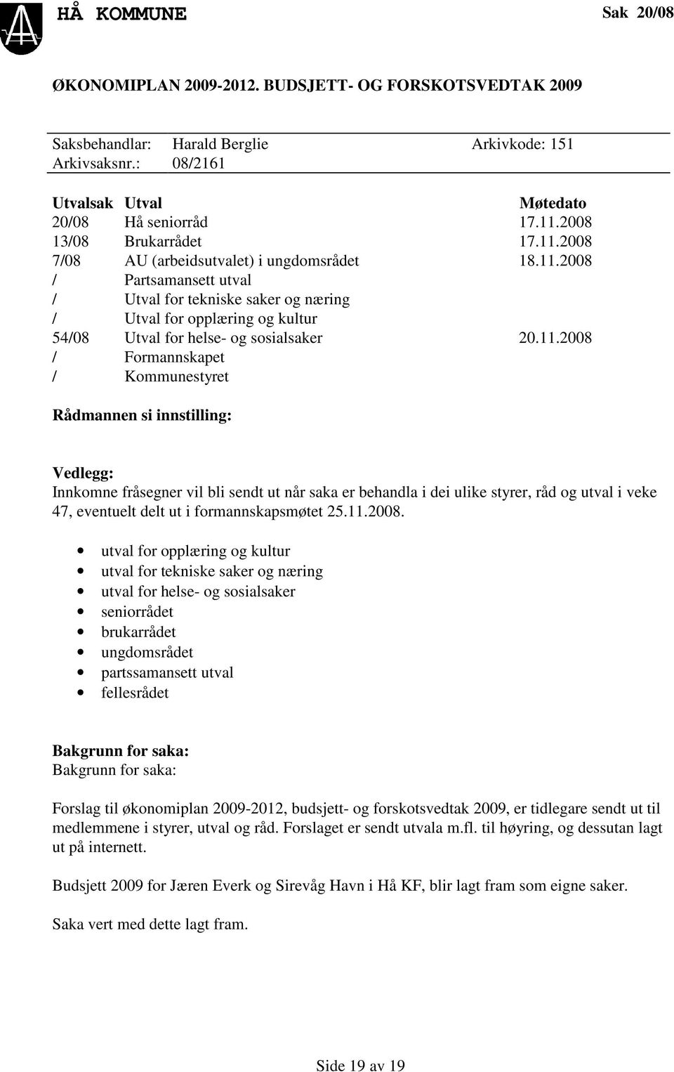 11.2008 / Formannskapet / Kommunestyret Rådmannen si innstilling: Vedlegg: Innkomne fråsegner vil bli sendt ut når saka er behandla i dei ulike styrer, råd og utval i veke 47, eventuelt delt ut i