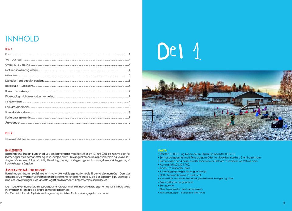 ..12 INNLEDNING Barnehagens årsplan bygger på Lov om barnehager med forskrifter av 17. juni 2005 og rammeplan for barnehager med temahefter og Lekespira(Se del 2).