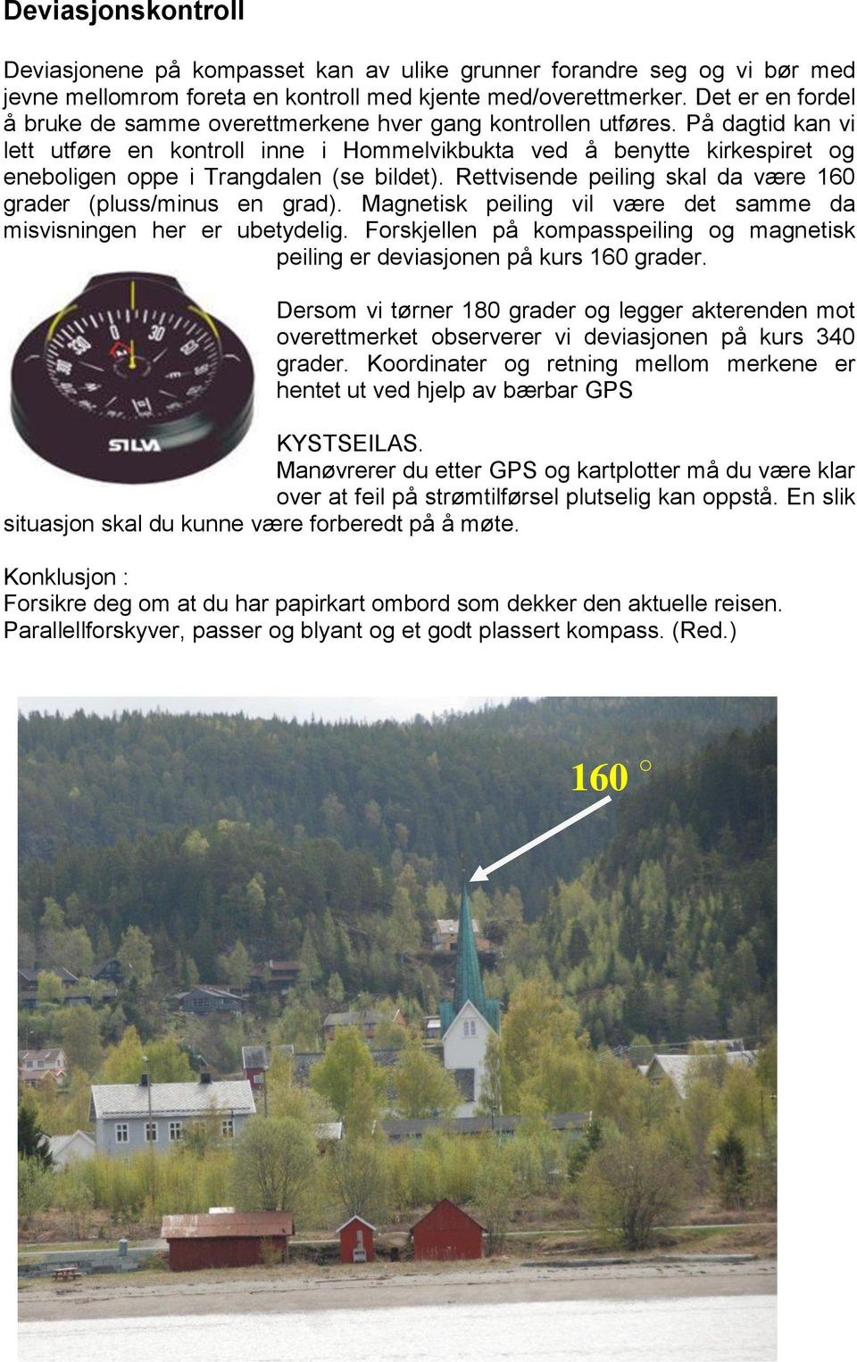 På dagtid kan vi lett utføre en kontroll inne i Hommelvikbukta ved å benytte kirkespiret og eneboligen oppe i Trangdalen (se bildet). Rettvisende peiling skal da være 160 grader (pluss/minus en grad).