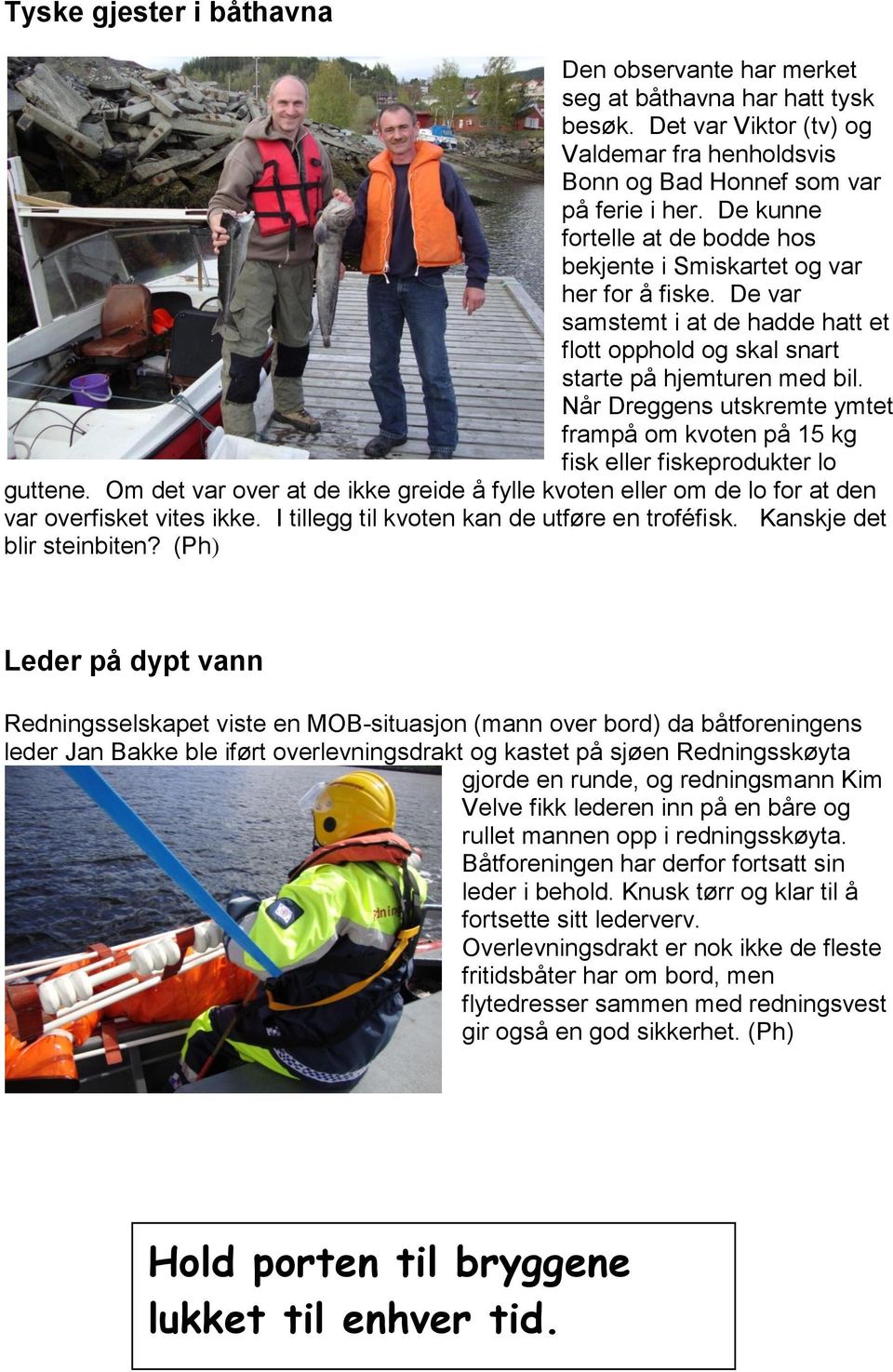 Når Dreggens utskremte ymtet frampå om kvoten på 15 kg fisk eller fiskeprodukter lo guttene. Om det var over at de ikke greide å fylle kvoten eller om de lo for at den var overfisket vites ikke.