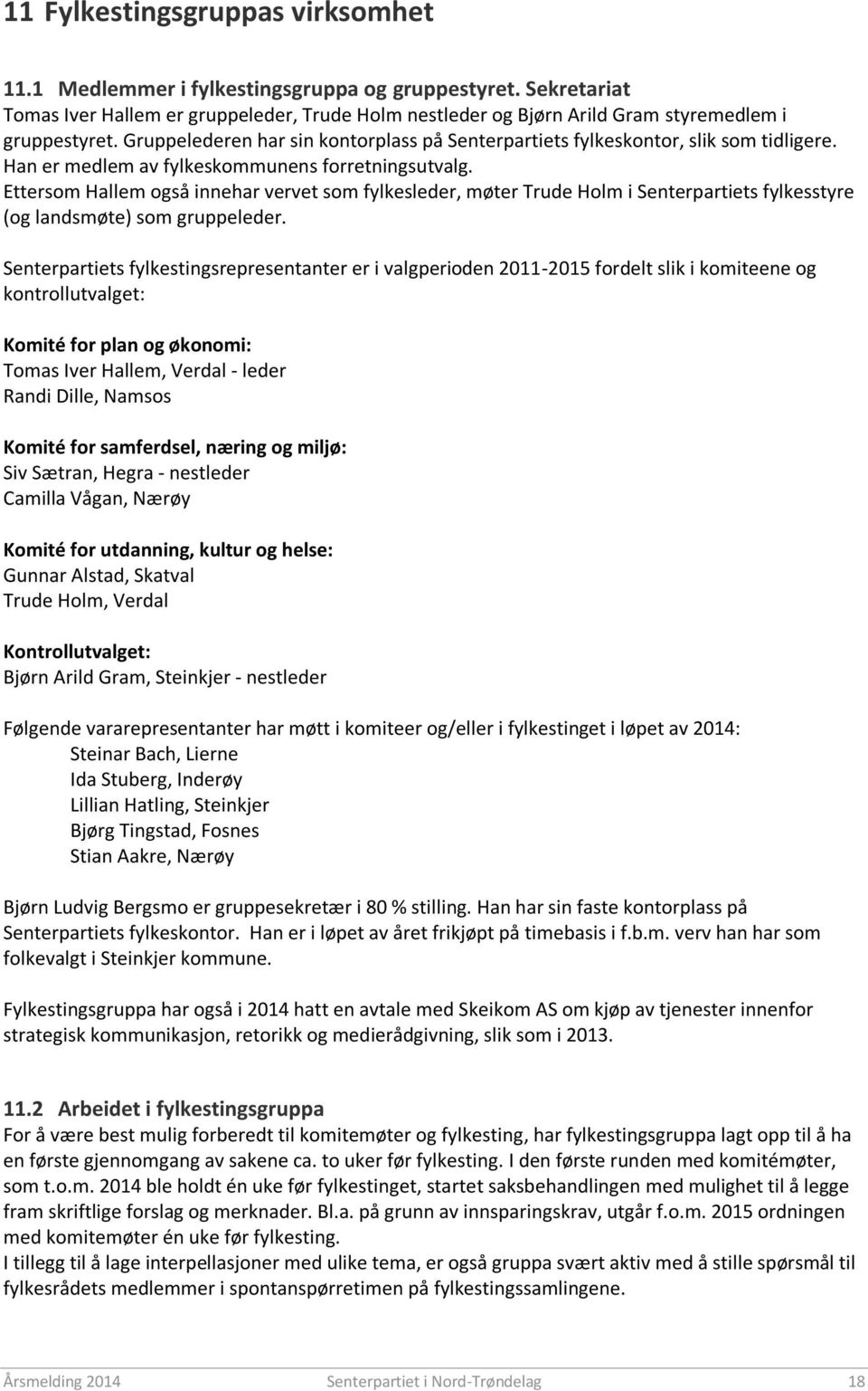 Ettersom Hallem også innehar vervet som fylkesleder, møter Trude Holm i Senterpartiets fylkesstyre (og landsmøte) som gruppeleder.