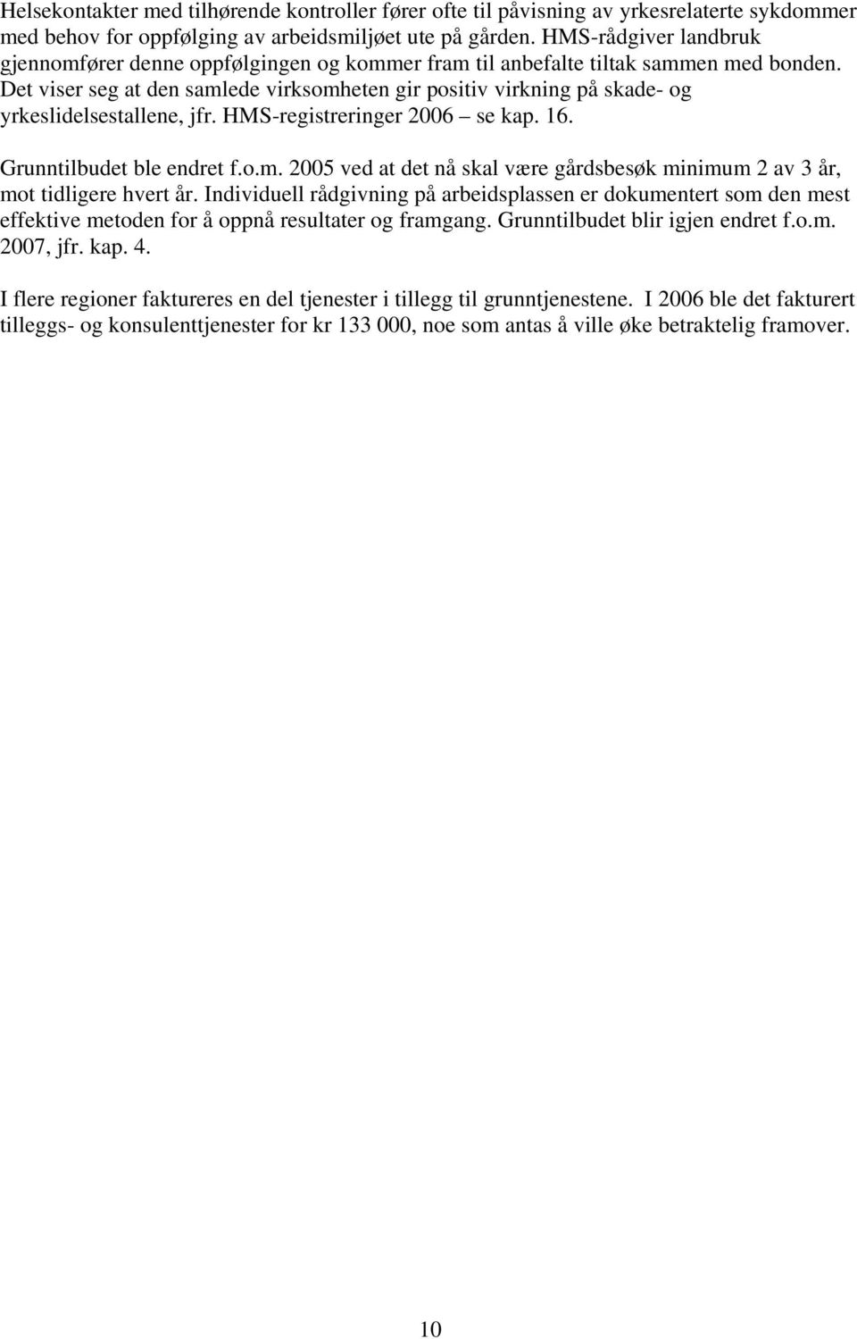 Det viser seg at den samlede virksomheten gir positiv virkning på skade- og yrkeslidelsestallene, jfr. HMS-registreringer 2006 se kap. 16. Grunntilbudet ble endret f.o.m. 2005 ved at det nå skal være gårdsbesøk minimum 2 av 3 år, mot tidligere hvert år.