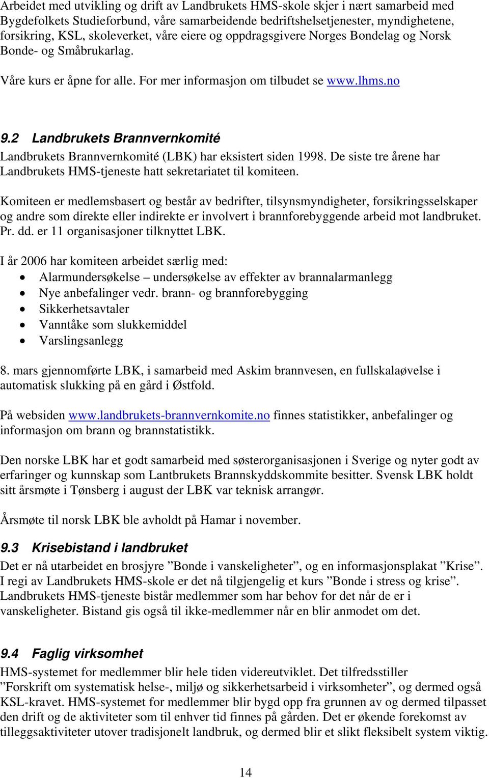 2 Landbrukets Brannvernkomité Landbrukets Brannvernkomité (LBK) har eksistert siden 1998. De siste tre årene har Landbrukets HMS-tjeneste hatt sekretariatet til komiteen.