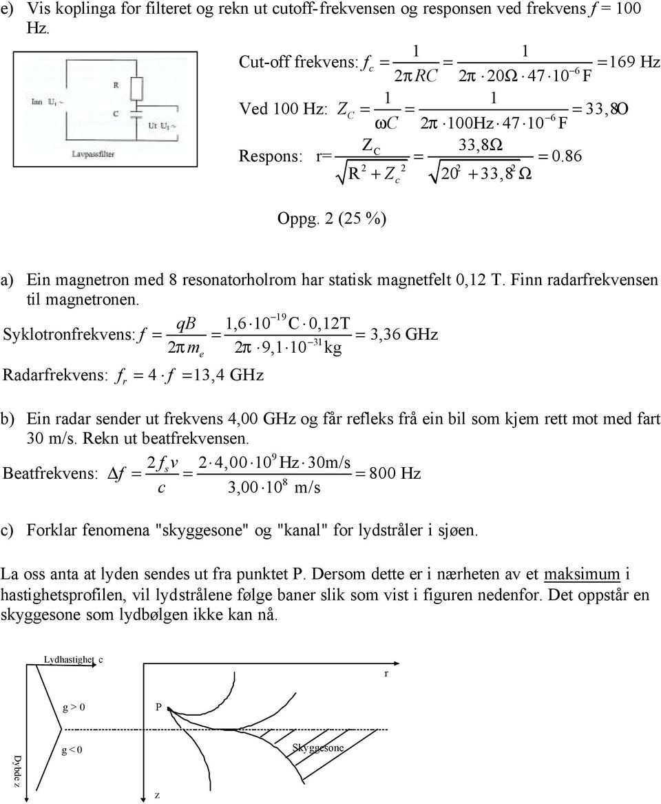 (5 %) a) Ein agnetron ed 8 reonatorholro har tatik agnetfelt 0,1 T. Finn radarfrekvenen til agnetronen.