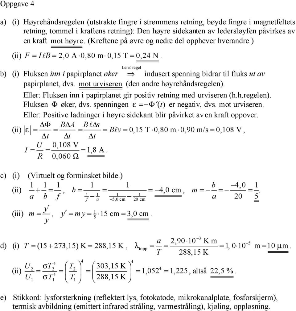 ot urvieren (den andre høyrehåndregelen). Eller: Fluken inn i papirplanet gir poitiv retning ed urvieren (h.h.regelen). Fluken Φ øker, dv. penningen ε = Φ () t er negativ, dv. ot urvieren.