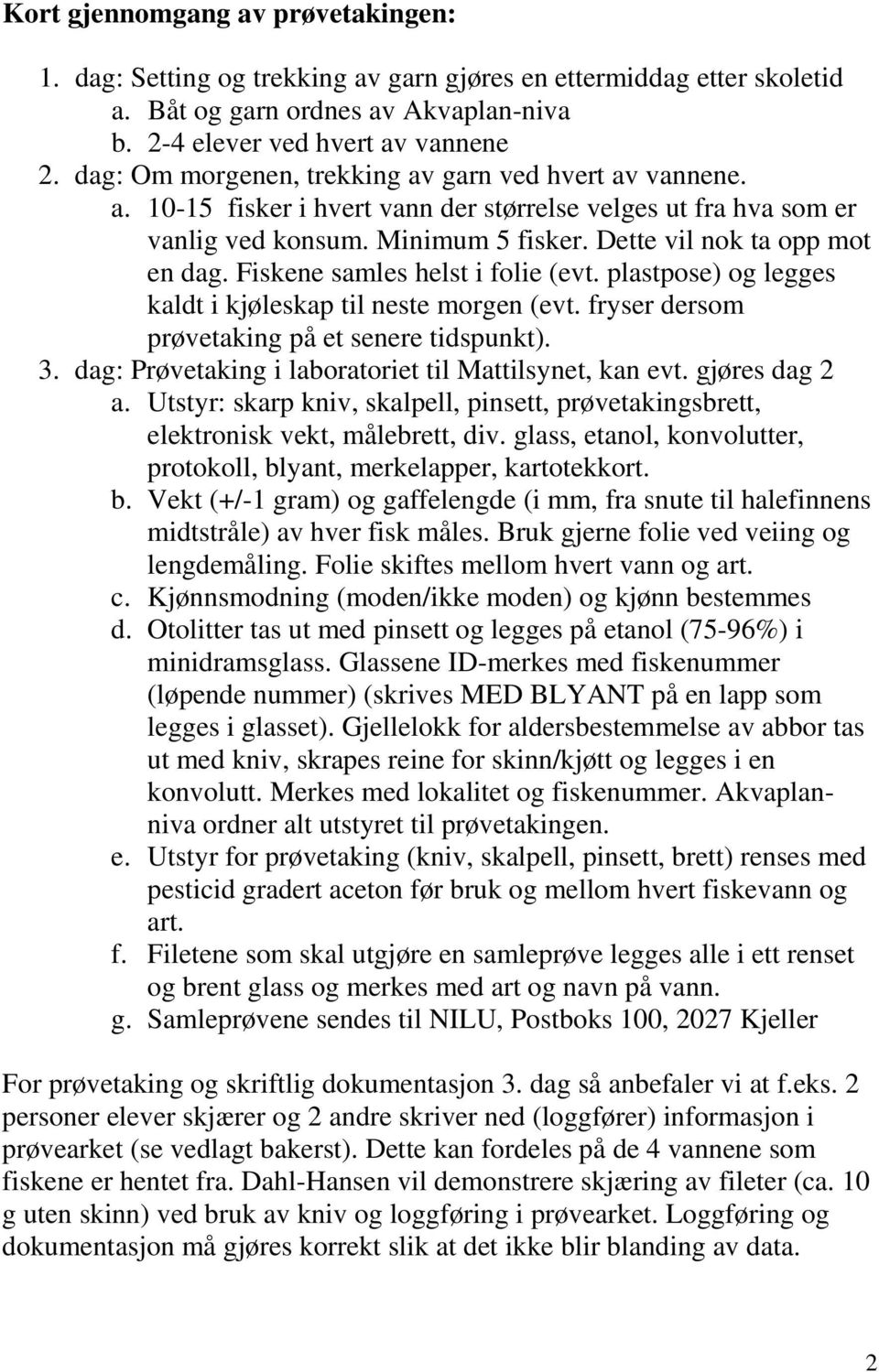 Fiskene samles helst i folie (evt. plastpose) og legges kaldt i kjøleskap til neste morgen (evt. fryser dersom prøvetaking på et senere tidspunkt). 3.