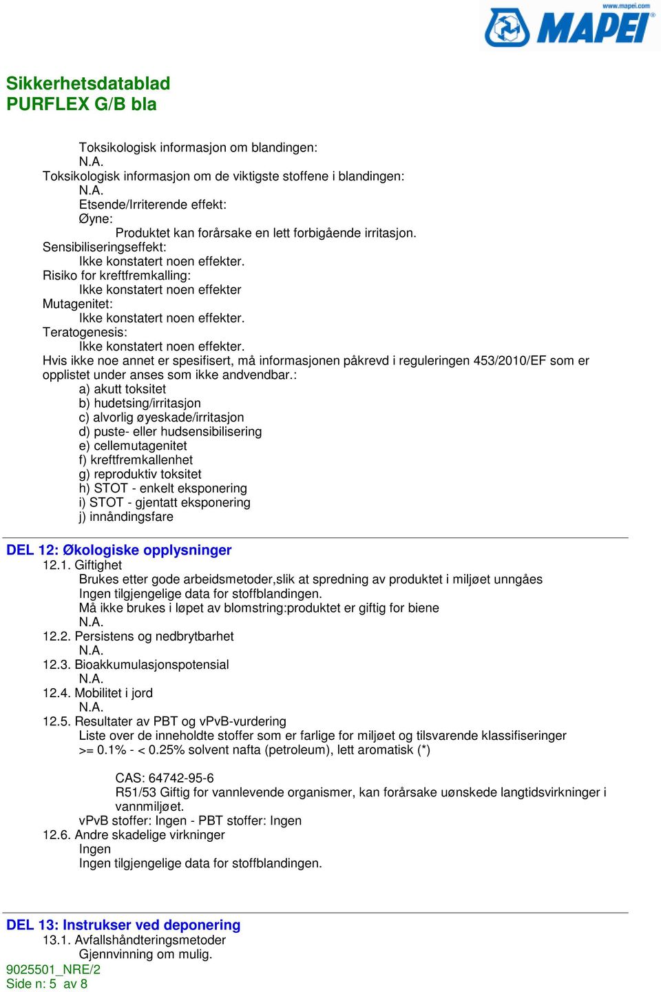 Teratogenesis: Ikke konstatert noen effekter. Hvis ikke noe annet er spesifisert, må informasjonen påkrevd i reguleringen 453/2010/EF som er opplistet under anses som ikke andvendbar.