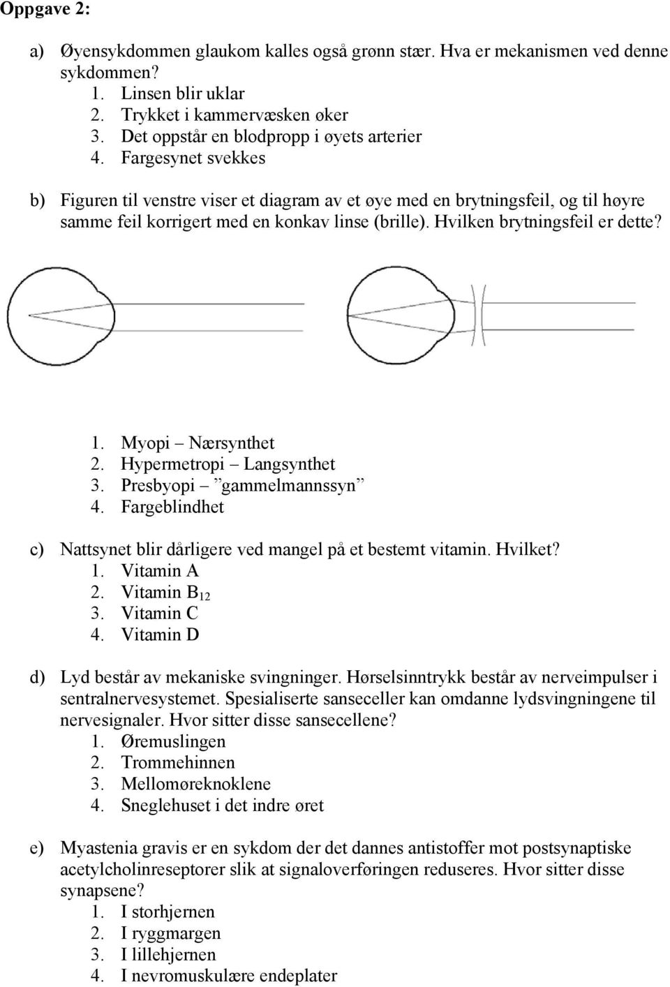 Myopi Nærsynthet 2. Hypermetropi Langsynthet 3. Presbyopi gammelmannssyn 4. Fargeblindhet c) Nattsynet blir dårligere ved mangel på et bestemt vitamin. Hvilket? 1. Vitamin A 2. Vitamin B 12 3.