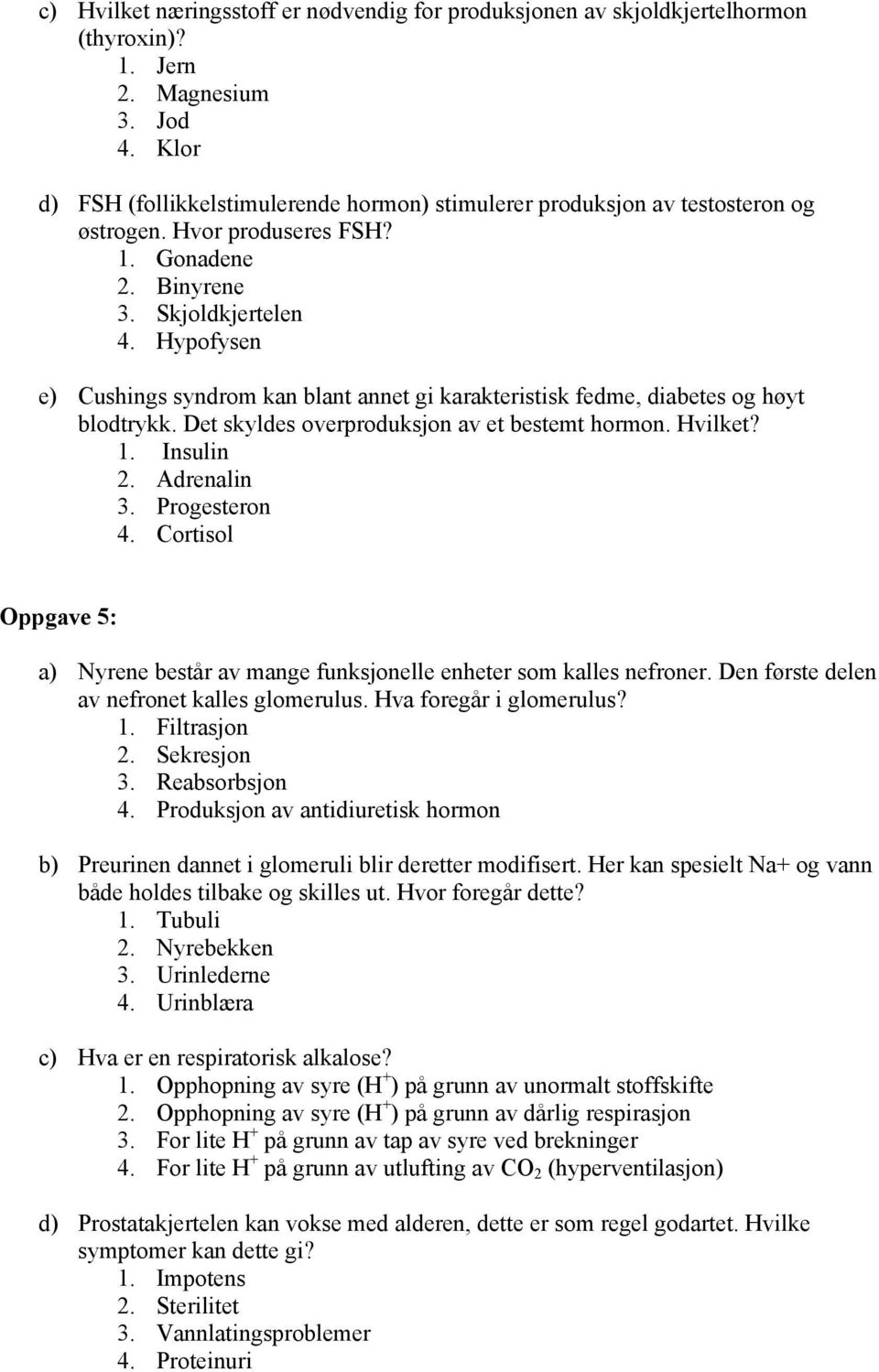 Hypofysen e) Cushings syndrom kan blant annet gi karakteristisk fedme, diabetes og høyt blodtrykk. Det skyldes overproduksjon av et bestemt hormon. Hvilket? 1. Insulin 2. Adrenalin 3. Progesteron 4.