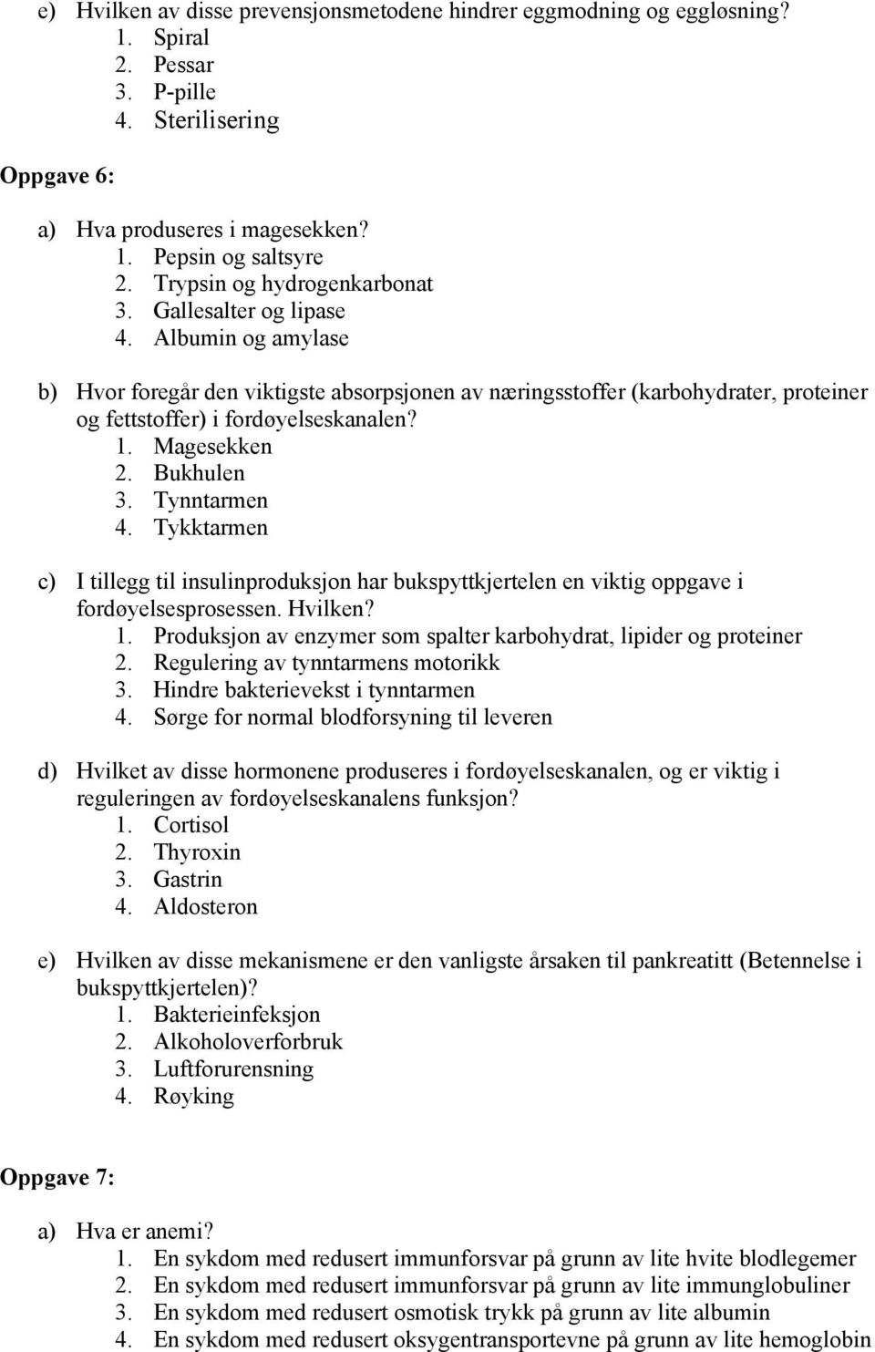 1. Magesekken 2. Bukhulen 3. Tynntarmen 4. Tykktarmen c) I tillegg til insulinproduksjon har bukspyttkjertelen en viktig oppgave i fordøyelsesprosessen. Hvilken? 1.