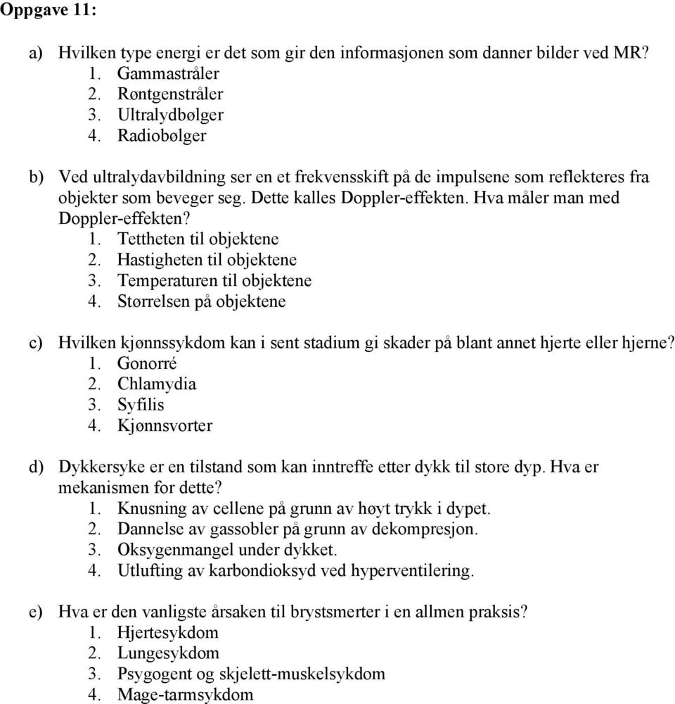 Tettheten til objektene 2. Hastigheten til objektene 3. Temperaturen til objektene 4. Størrelsen på objektene c) Hvilken kjønnssykdom kan i sent stadium gi skader på blant annet hjerte eller hjerne?