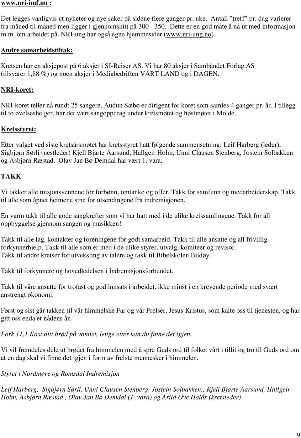 Vi har 80 aksjer i Sambåndet Forlag AS (tilsvarer 1,88 %) og noen aksjer i Mediabedriften VÅRT LAND og i DAGEN. NRI-koret: NRI-koret teller nå rundt 25 sangere.