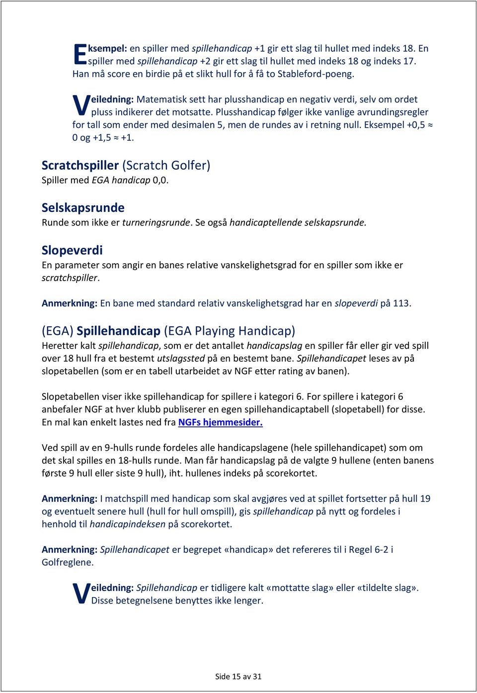 Plusshandicap følger ikke vanlige avrundingsregler for tall som ender med desimalen 5, men de rundes av i retning null. Eksempel +0,5 0 og +1,5 +1.